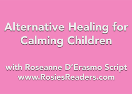 Alternative Healing for Calming Children - instructional video by author, energy healer, healing touch certified practitioner and teacher Roseanne D'Erasmo Script