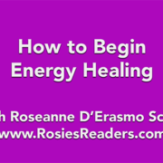How to Begin Energy Healing - instructional video by author, energy healer, healing touch certified practitioner and teacher Roseanne D'Erasmo Script